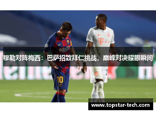 穆勒对阵梅西：巴萨招致拜仁挑战，巅峰对决耀眼瞬间