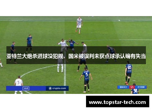 亚特兰大绝杀进球没犯规，国米被误判未获点球承认确有失当